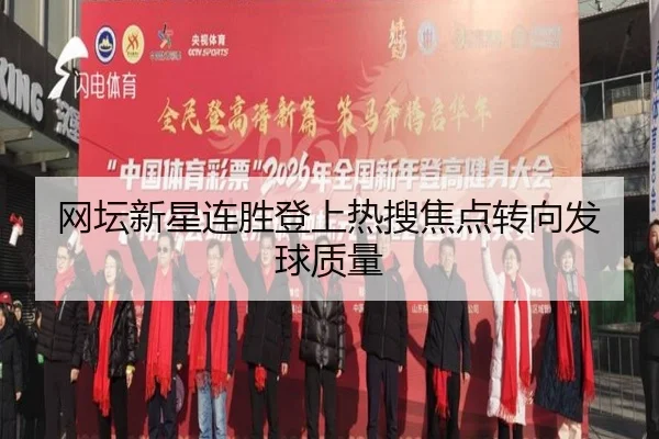 网坛新星连胜登上热搜焦点转向发球质量