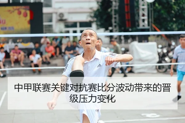 中甲联赛关键对抗赛比分波动带来的晋级压力变化